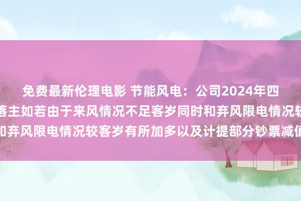 免费最新伦理电影 节能风电：公司2024年四季度利润较上年同时下落主如若由于来风情况不足客岁同时和弃风限电情况较客岁有所加多以及计提部分钞票减值准备所致