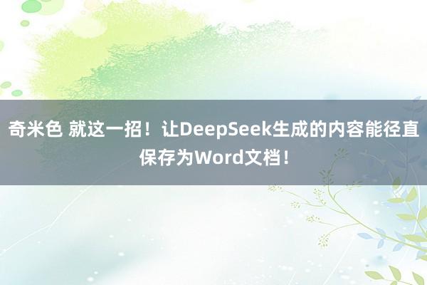 奇米色 就这一招！让DeepSeek生成的内容能径直保存为Word文档！