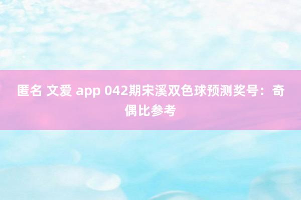 匿名 文爱 app 042期宋溪双色球预测奖号：奇偶比参考
