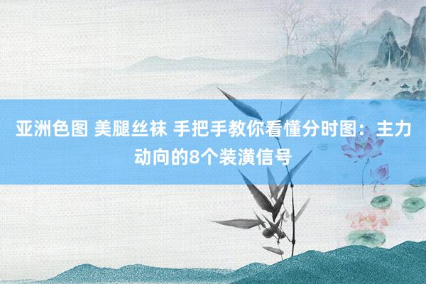 亚洲色图 美腿丝袜 手把手教你看懂分时图：主力动向的8个装潢信号