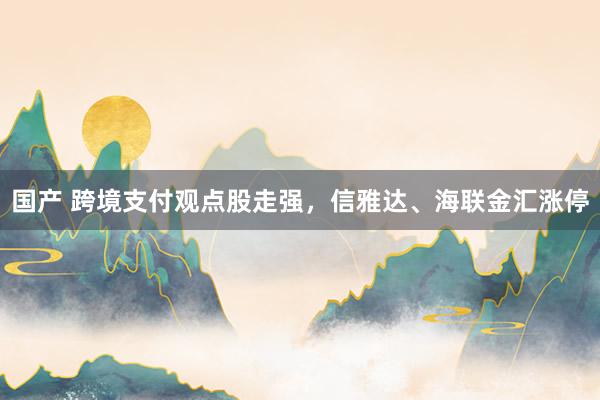 国产 跨境支付观点股走强，信雅达、海联金汇涨停