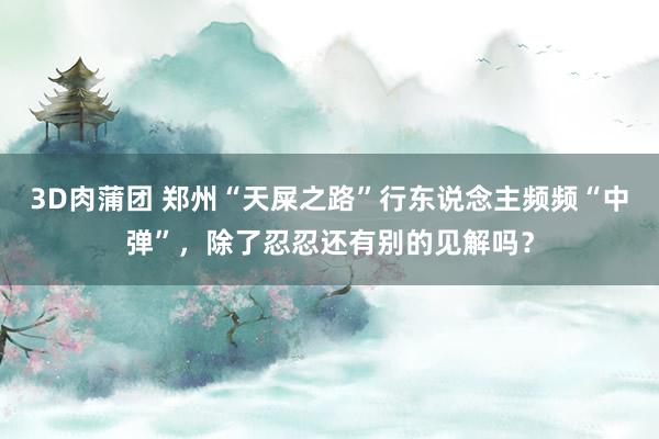 3D肉蒲团 郑州“天屎之路”行东说念主频频“中弹”，除了忍忍还有别的见解吗？