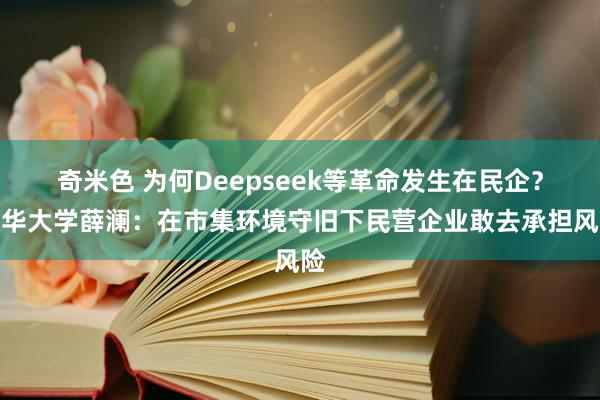 奇米色 为何Deepseek等革命发生在民企？清华大学薛澜：在市集环境守旧下民营企业敢去承担风险