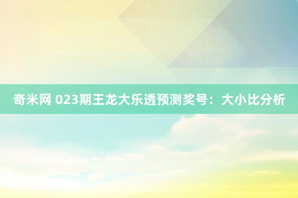 奇米网 023期王龙大乐透预测奖号：大小比分析